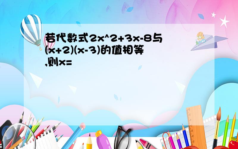 若代数式2x^2+3x-8与(x+2)(x-3)的值相等,则x=