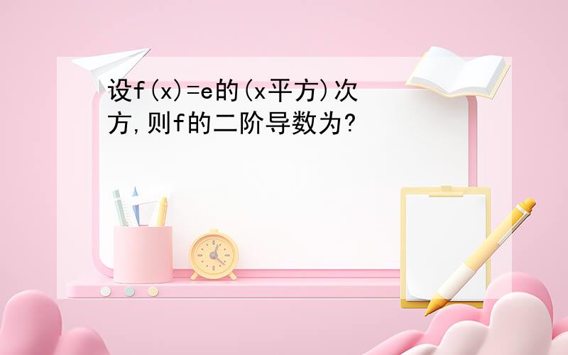 设f(x)=e的(x平方)次方,则f的二阶导数为?