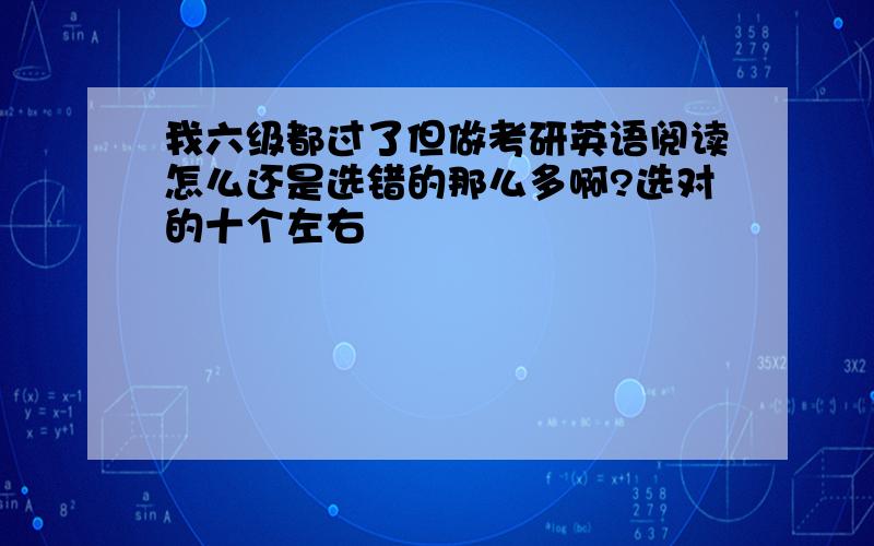 我六级都过了但做考研英语阅读怎么还是选错的那么多啊?选对的十个左右