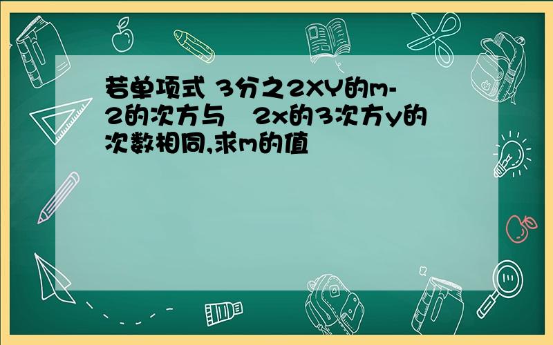 若单项式 3分之2XY的m-2的次方与﹣2x的3次方y的次数相同,求m的值