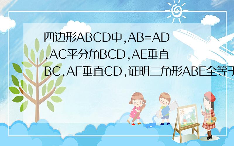 四边形ABCD中,AB=AD,AC平分角BCD,AE垂直BC,AF垂直CD,证明三角形ABE全等于三角形ABE