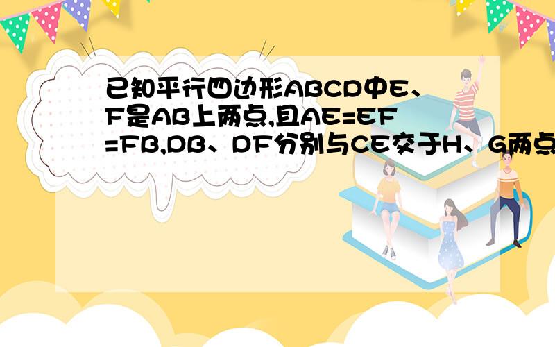 已知平行四边形ABCD中E、F是AB上两点,且AE=EF=FB,DB、DF分别与CE交于H、G两点,求EG:GH:HC