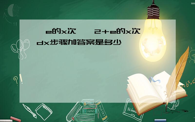 ∫e的x次幂÷2＋e的x次幂dx步骤加答案是多少