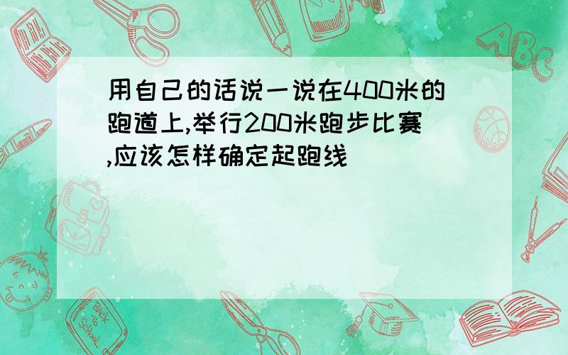 用自己的话说一说在400米的跑道上,举行200米跑步比赛,应该怎样确定起跑线