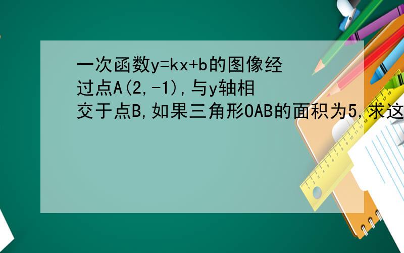 一次函数y=kx+b的图像经过点A(2,-1),与y轴相交于点B,如果三角形OAB的面积为5,求这个一次函数解析式