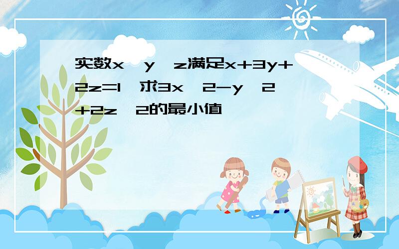 实数x,y,z满足x+3y+2z=1,求3x^2-y^2+2z^2的最小值