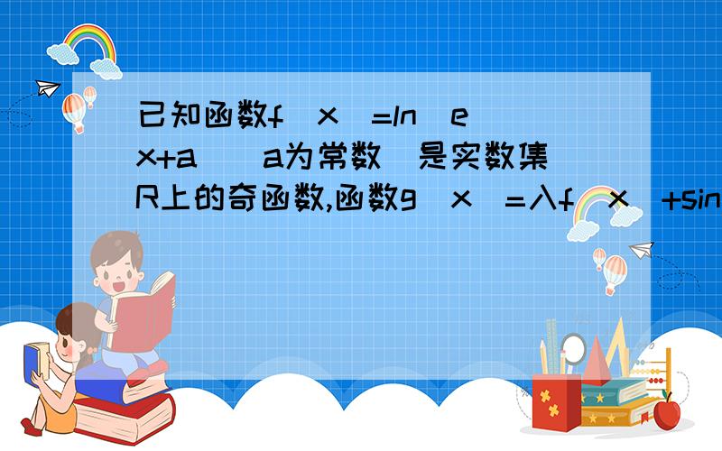 已知函数f(x)=ln(e^x+a)(a为常数)是实数集R上的奇函数,函数g(x)=入f(x)+sinx是区间[-1,1]上的减函数（1)求a的值(2)若g（x）≤t^2+入t+1在x∈【-1,1】上恒成立,求t的取值范围：（3）讨论关于x的方程lnx/f