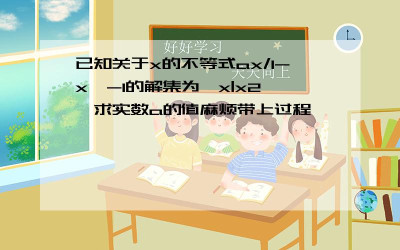 已知关于x的不等式ax/1-x>-1的解集为{x|x2},求实数a的值麻烦带上过程