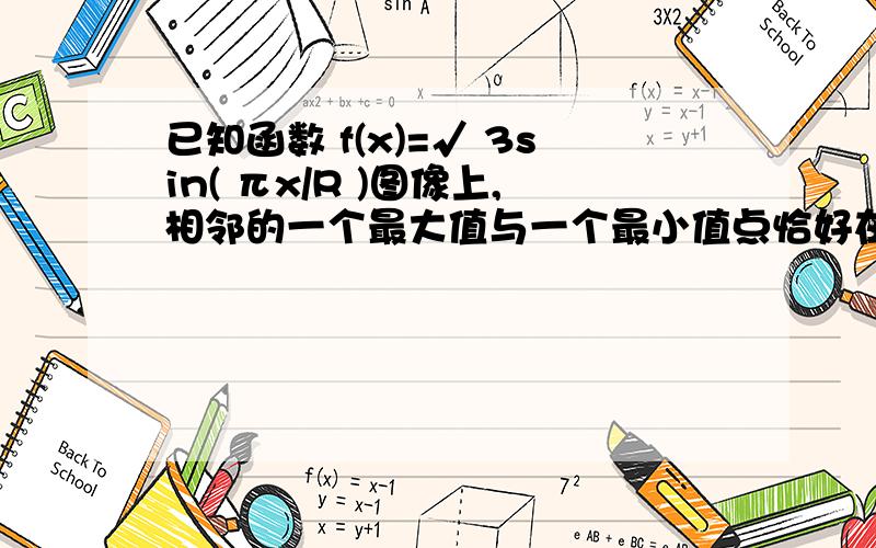 已知函数 f(x)=√ 3sin( πx/R )图像上,相邻的一个最大值与一个最小值点恰好在x^2+y^2=R^2上,则 f(x)最