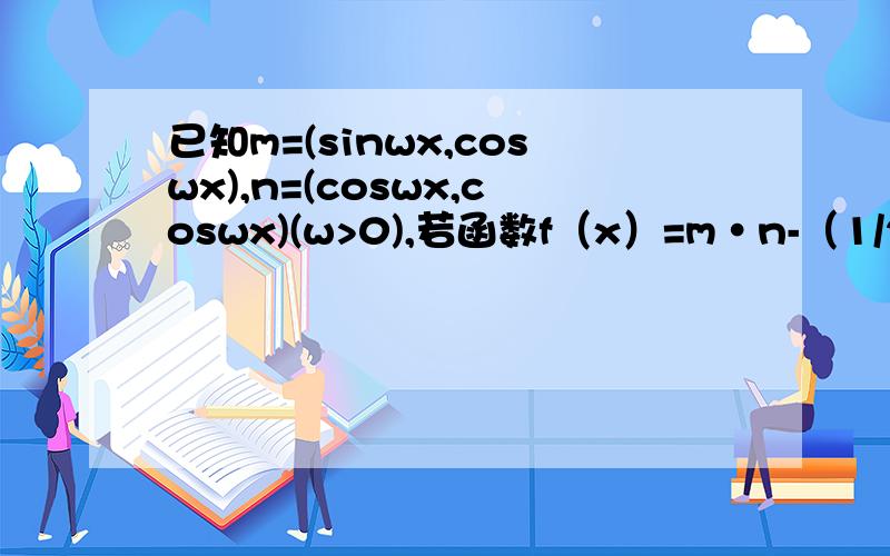 已知m=(sinwx,coswx),n=(coswx,coswx)(w>0),若函数f（x）=m·n-（1/2﹚的最小正周期是4Π1.求f﹙x﹚取最值是x的取值集合.2、在ΔABC中,角A,B,C的对边分别是a,b,c,且满足﹙2a－c﹚cosB＝bcosC,求函数f﹙A﹚的取值