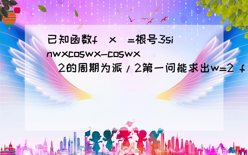 已知函数f(x)=根号3sinwxcoswx-coswx^2的周期为派/2第一问能求出w=2 f(x)=sin(4x-派/6)-1/2求第二问：设三角形ABC的三边abc满足b^2=ac 且边b所对的角为x 求此时函数f(x)的值域