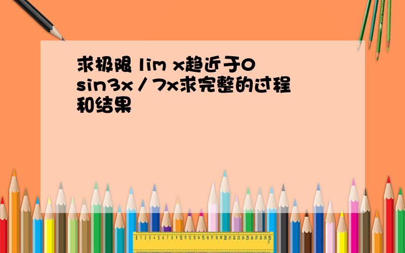 求极限 lim x趋近于0 sin3x／7x求完整的过程和结果