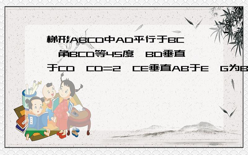 梯形ABCD中AD平行于BC,角BCD等45度,BD垂直于CD,CD=2,CE垂直AB于E,G为BC中点,求EG长度