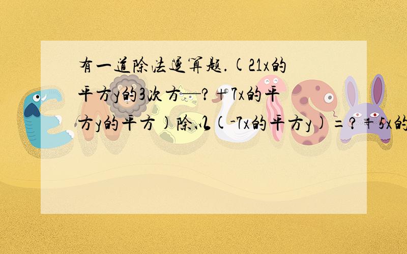 有一道除法运算题.(21x的平方y的3次方—?+7x的平方y的平方)除以(-7x的平方y)=?+5x的值