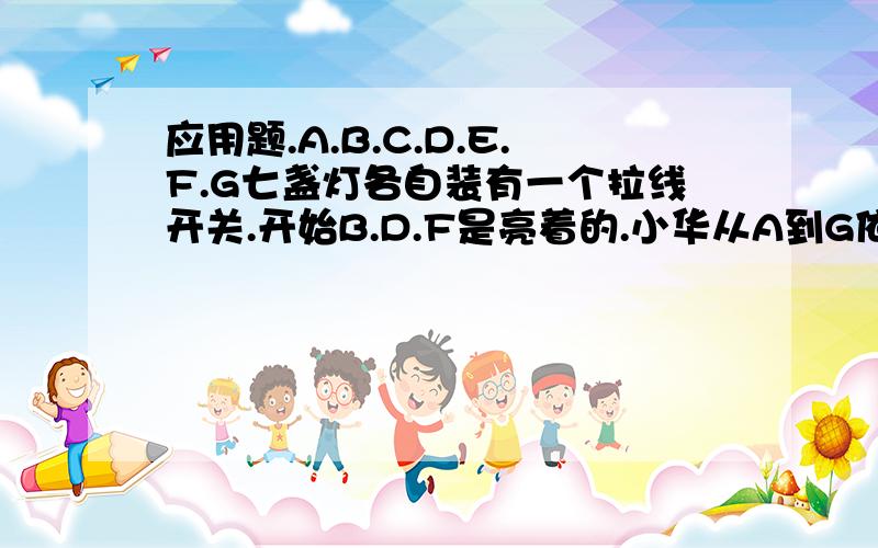 应用题.A.B.C.D.E.F.G七盏灯各自装有一个拉线开关.开始B.D.F是亮着的.小华从A到G依次拉七盏灯的开关,一共拉了2004次,这时哪几盏灯是亮着的?边长为整数，面积为165而形状不同的长方形有多少个?