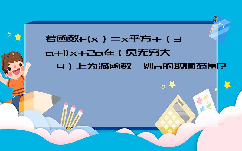 若函数f(x）＝x平方＋（3a+1)x+2a在（负无穷大,4）上为减函数,则a的取值范围?