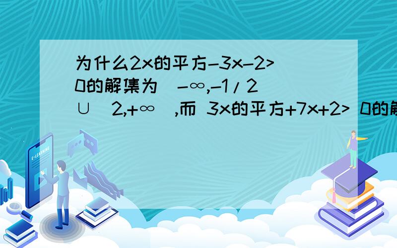 为什么2x的平方-3x-2>0的解集为（-∞,-1/2）∪（2,+∞）,而 3x的平方+7x+2> 0的解集为{x|x-1/3 }这是高一的内容,希望有人可以帮我解答一下,