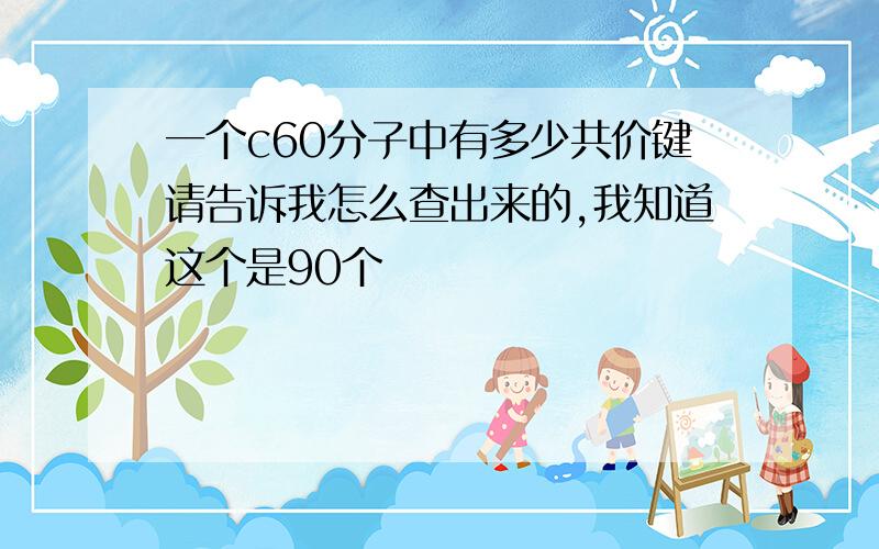 一个c60分子中有多少共价键请告诉我怎么查出来的,我知道这个是90个