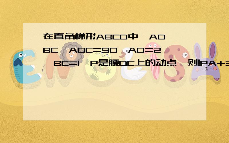 在直角梯形ABCD中,AD‖BC∠ADC=90°AD=2,BC=1,P是腰DC上的动点,则|PA+3PB|的最小值