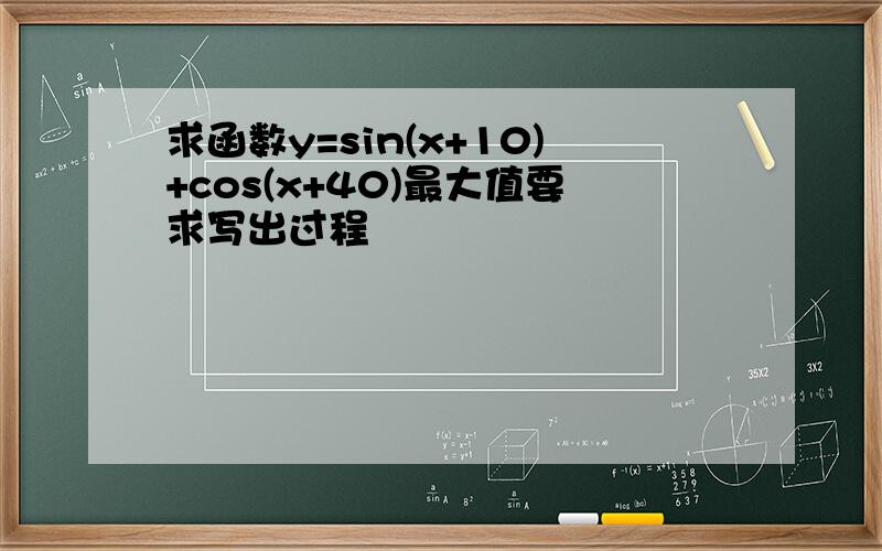 求函数y=sin(x+10)+cos(x+40)最大值要求写出过程