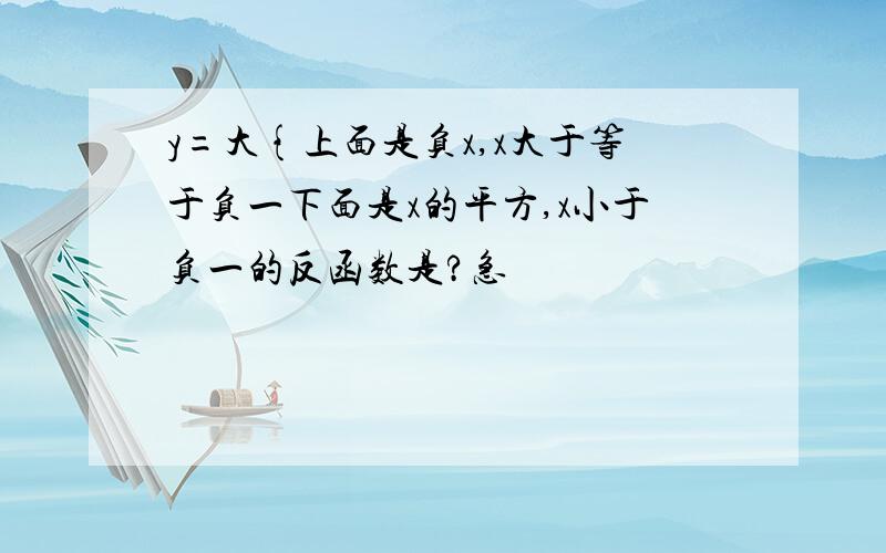 y=大{上面是负x,x大于等于负一下面是x的平方,x小于负一的反函数是?急