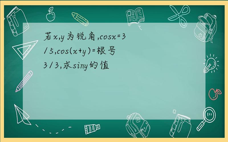 若x,y为锐角,cosx=3/5,cos(x+y)=根号3/3,求siny的值