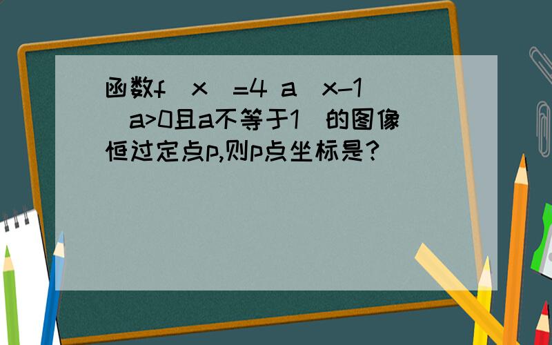 函数f(x)=4 a^x-1（a>0且a不等于1）的图像恒过定点p,则p点坐标是?