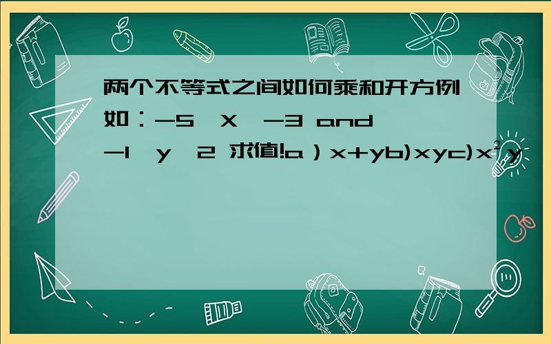 两个不等式之间如何乘和开方例如：-5≤X≤-3 and -1≤y≤2 求值!a）x+yb)xyc)x²y