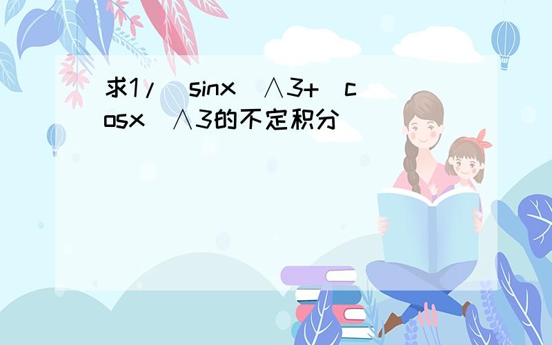 求1/(sinx)∧3+(cosx)∧3的不定积分