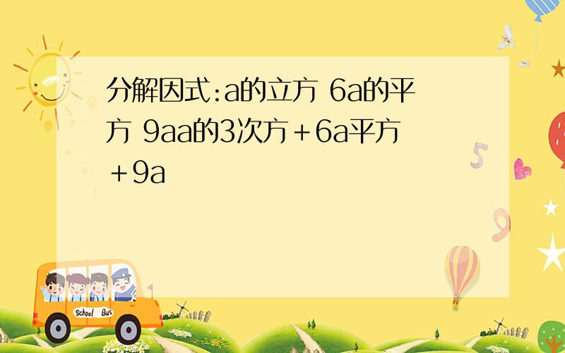 分解因式:a的立方 6a的平方 9aa的3次方＋6a平方＋9a