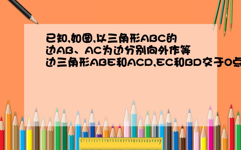 已知,如图,以三角形ABC的边AB、AC为边分别向外作等边三角形ABE和ACD,EC和BD交于O点,求证：AO是角EOD的平分线图meique，要添线的