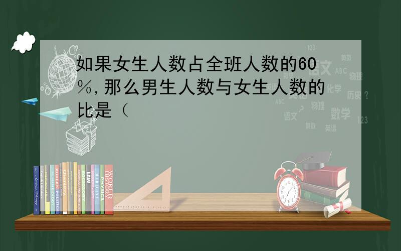 如果女生人数占全班人数的60％,那么男生人数与女生人数的比是（