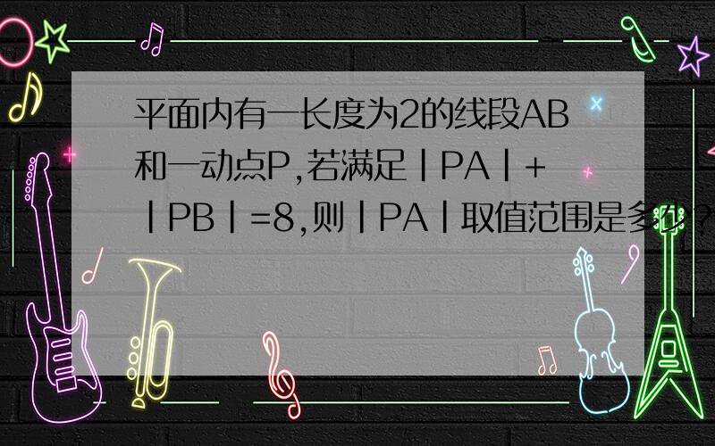 平面内有一长度为2的线段AB和一动点P,若满足|PA|+|PB|=8,则|PA|取值范围是多少?