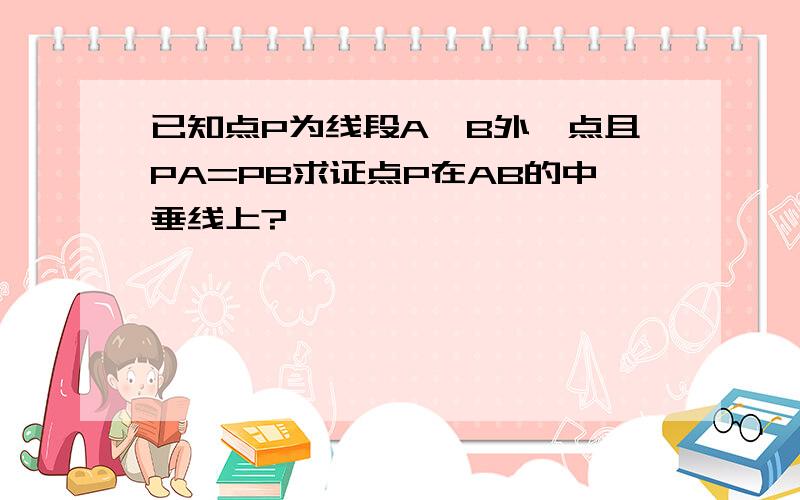 已知点P为线段A,B外一点且PA=PB求证点P在AB的中垂线上?