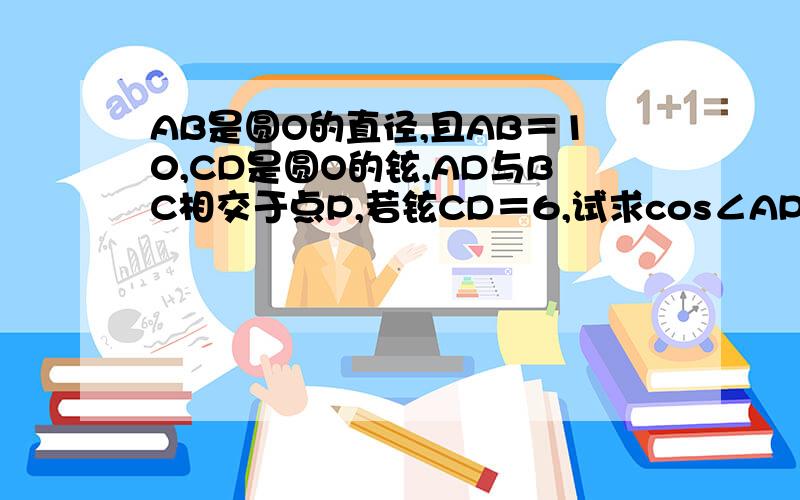 AB是圆O的直径,且AB＝10,CD是圆O的铉,AD与BC相交于点P,若铉CD＝6,试求cos∠APC的值.