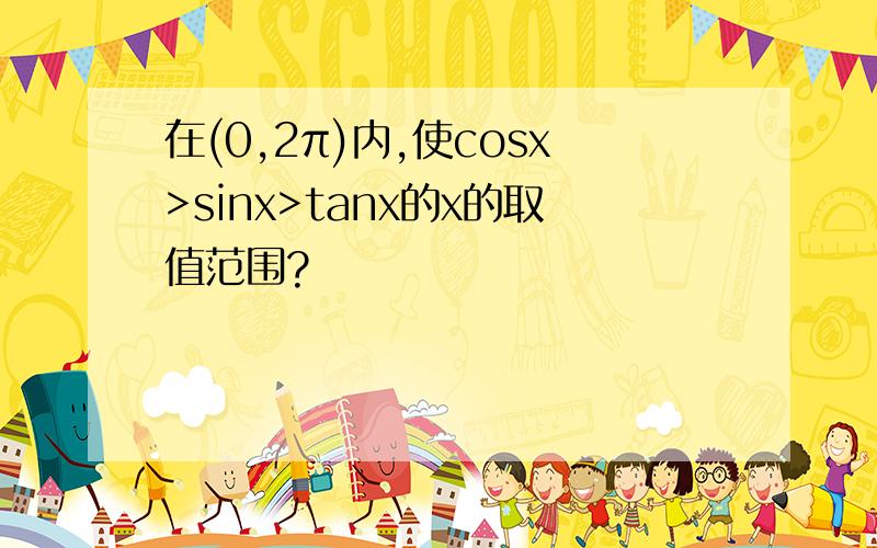 在(0,2π)内,使cosx>sinx>tanx的x的取值范围?