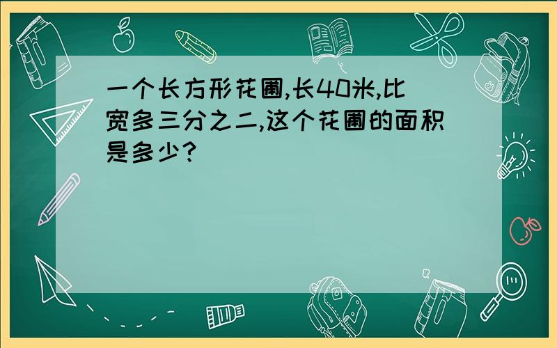 一个长方形花圃,长40米,比宽多三分之二,这个花圃的面积是多少?