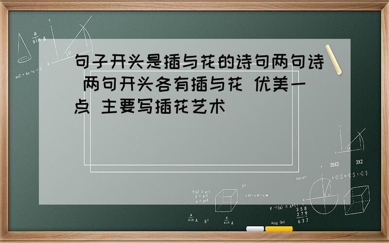 句子开头是插与花的诗句两句诗 两句开头各有插与花 优美一点 主要写插花艺术