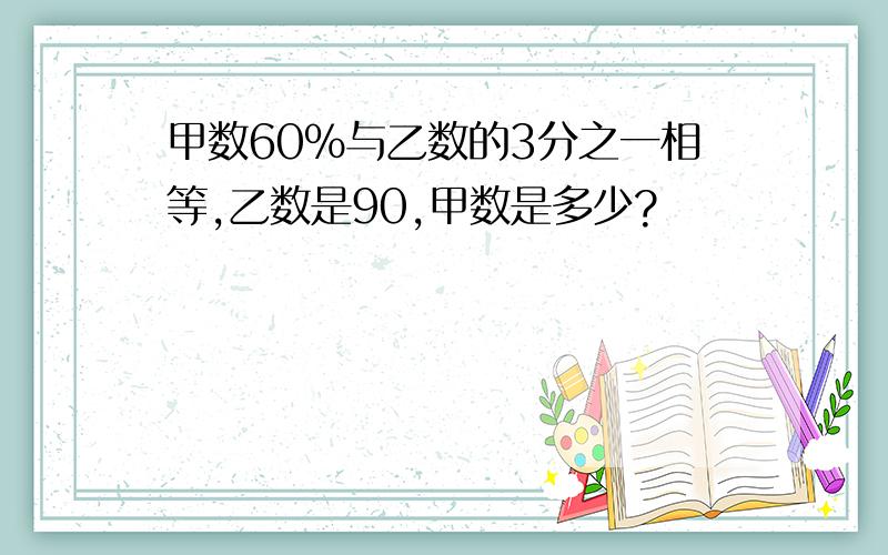 甲数60%与乙数的3分之一相等,乙数是90,甲数是多少?