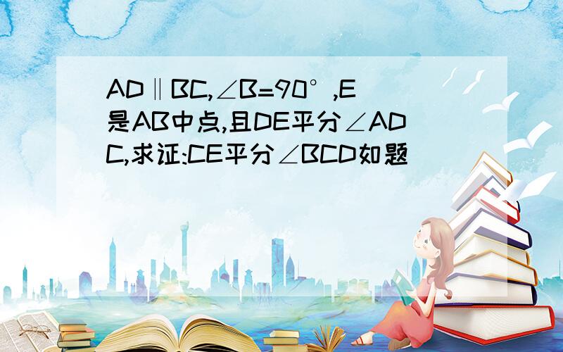 AD‖BC,∠B=90°,E是AB中点,且DE平分∠ADC,求证:CE平分∠BCD如题