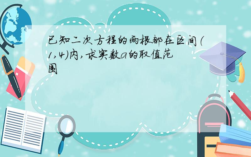 已知二次方程的两根都在区间（1,4）内,求实数a的取值范围