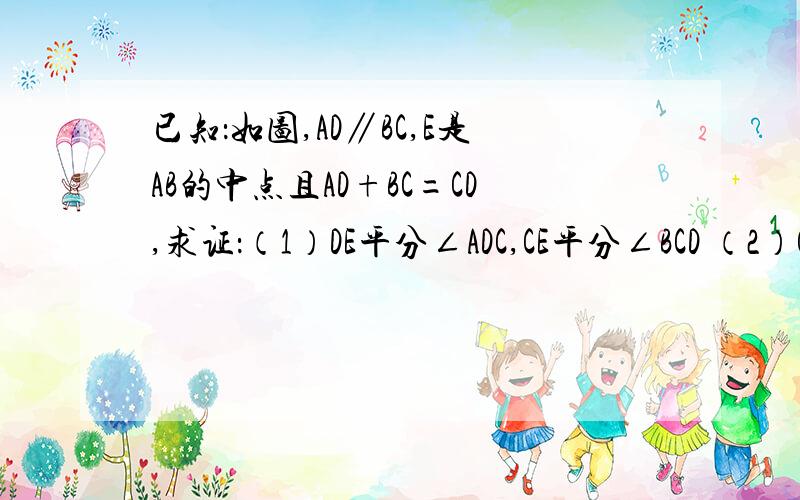 已知：如图,AD∥BC,E是AB的中点且AD+BC=CD,求证：（1）DE平分∠ADC,CE平分∠BCD （2）CE⊥DE