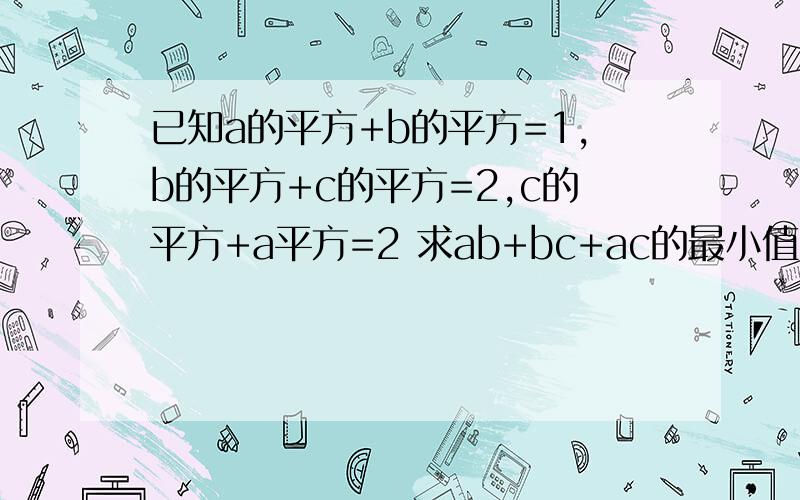 已知a的平方+b的平方=1,b的平方+c的平方=2,c的平方+a平方=2 求ab+bc+ac的最小值