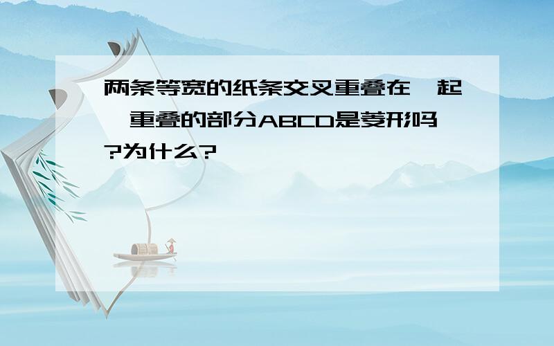 两条等宽的纸条交叉重叠在一起,重叠的部分ABCD是菱形吗?为什么?