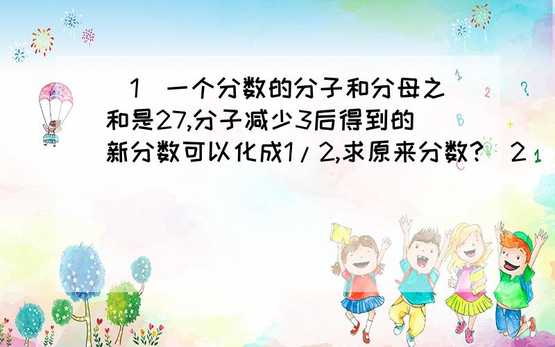 （1）一个分数的分子和分母之和是27,分子减少3后得到的新分数可以化成1/2,求原来分数?（2）一个分数的分子和分母之和是35,分子增加9后得到的新分数可以化成1/3,求原来分数?