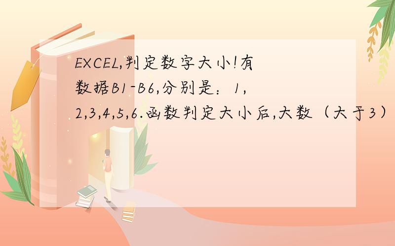 EXCEL,判定数字大小!有数据B1-B6,分别是：1,2,3,4,5,6.函数判定大小后,大数（大于3）显示1,小数字（小于4）显示-1,最终结果显示在C1-C6里,