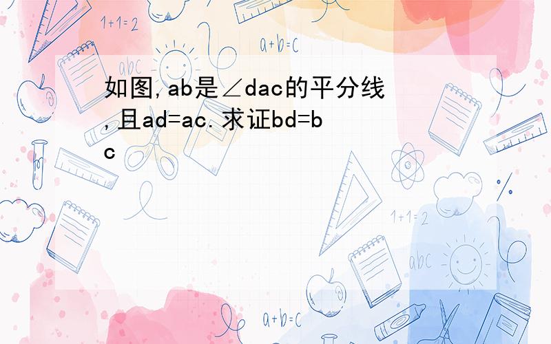 如图,ab是∠dac的平分线,且ad=ac.求证bd=bc