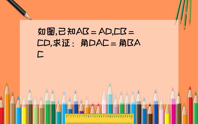 如图,已知AB＝AD,CB＝CD,求证：角DAC＝角BAC