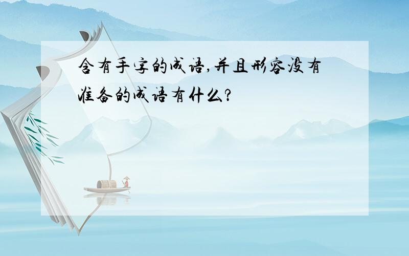 含有手字的成语,并且形容没有准备的成语有什么?