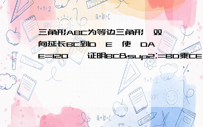 三角形ABC为等边三角形,双向延长BC到D,E,使∠DAE=120°,证明BC²=BD乘CE